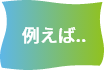 例えば…
